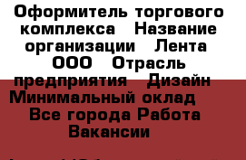 Оформитель торгового комплекса › Название организации ­ Лента, ООО › Отрасль предприятия ­ Дизайн › Минимальный оклад ­ 1 - Все города Работа » Вакансии   